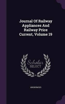 Journal Of Railway Appliances And Railway Price Current, Volume 19(English, Hardcover, Anonymous)