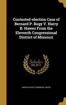 Contested-election Case of Bernard P. Bogy V. Harry B. Hawes From the Eleventh Congressional District of Missouri(English, Hardcover, unknown)