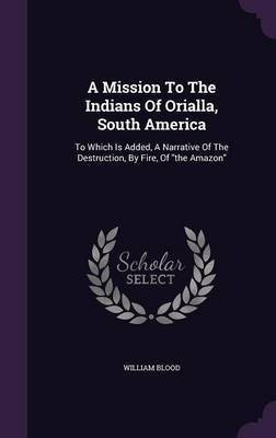 A Mission To The Indians Of Orialla, South America(English, Hardcover, Blood William)