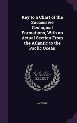 Key to a Chart of the Successive Geological Formations, With an Actual Section From the Atlantic to the Pacfic Ocean(English, Hardcover, Hall James Professor)
