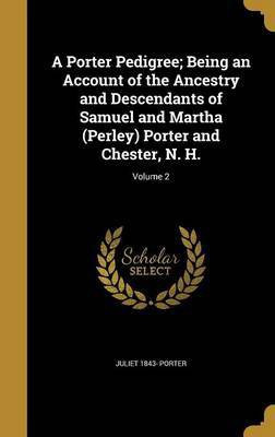 A Porter Pedigree; Being an Account of the Ancestry and Descendants of Samuel and Martha (Perley) Porter and Chester, N. H.; Volume 2(English, Hardcover, Porter Juliet 1843-)