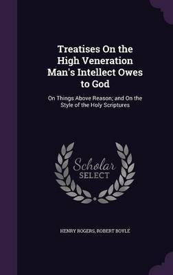 Treatises On the High Veneration Man's Intellect Owes to God(English, Hardcover, Rogers Henry)