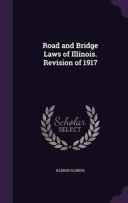 Road and Bridge Laws of Illinois. Revision of 1917(English, Hardcover, Illinois Illinois)