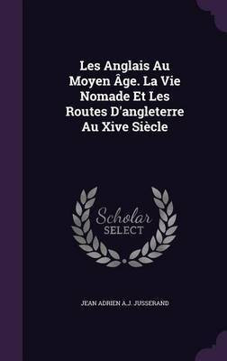 Les Anglais Au Moyen Age. La Vie Nomade Et Les Routes D'angleterre Au Xive Siecle(English, Hardcover, Jusserand Jean Adrien a J)