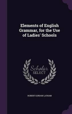 Elements of English Grammar, for the Use of Ladies' Schools(English, Hardcover, Latham Robert Gordon)
