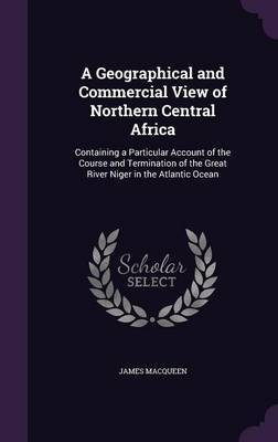 A Geographical and Commercial View of Northern Central Africa(English, Hardcover, Macqueen James)