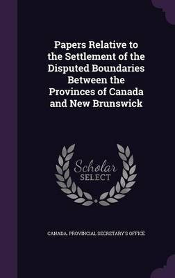 Papers Relative to the Settlement of the Disputed Boundaries Between the Provinces of Canada and New Brunswick(English, Hardcover, unknown)