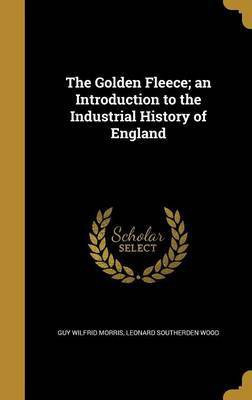 The Golden Fleece; an Introduction to the Industrial History of England(English, Hardcover, Morris Guy Wilfrid)