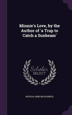Minnie's Love, by the Author of 'a Trap to Catch a Sunbeam'(English, Hardcover, Mackarness Matilda Anne)