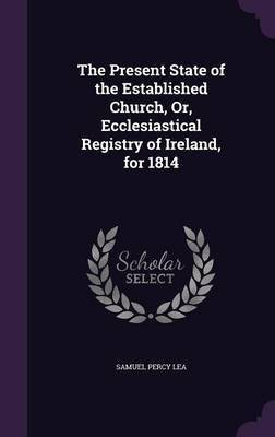 The Present State of the Established Church, Or, Ecclesiastical Registry of Ireland, for 1814(English, Hardcover, Lea Samuel Percy)