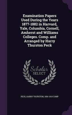 Examination Papers Used During the Years 1877-1882 in Harvard, Yale, Columbia, Cornell, Amherst and Williams Colleges. Comp. and Arranged by Harry Thurston Peck(English, Hardcover, unknown) Examination Papers Used During the Years 1877-1882 in Harvard, Yale, Columbia, Cornell, Amherst and Williams Colleges. Comp. and Arranged by Harry Thurston Peck(English, Hardcover, unknown)