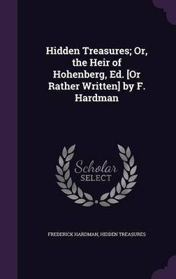 Hidden Treasures; Or, the Heir of Hohenberg, Ed. [Or Rather Written] by F. Hardman(English, Hardcover, Hardman Frederick)