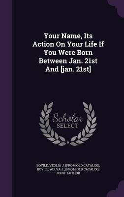 Your Name, Its Action On Your Life If You Were Born Between Jan. 21st And [jan. 21st](English, Hardcover, unknown)