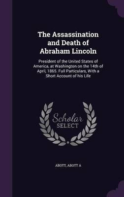 The Assassination and Death of Abraham Lincoln(English, Hardcover, A Abott Abott)