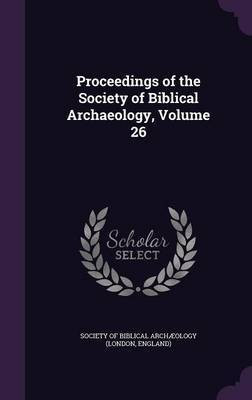 Proceedings of the Society of Biblical Archaeology, Volume 26(English, Hardcover, unknown)