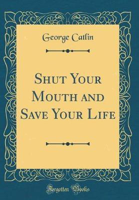 Shut Your Mouth and Save Your Life (Classic Reprint)(English, Hardcover, Catlin George)