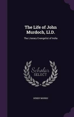 The Life of John Murdoch, Ll.D.(English, Hardcover, Morris Henry Sir)