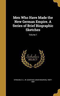 Men Who Have Made the New German Empire. A Series of Brief Biographic Sketches; Volume 1(English, Hardcover, unknown)