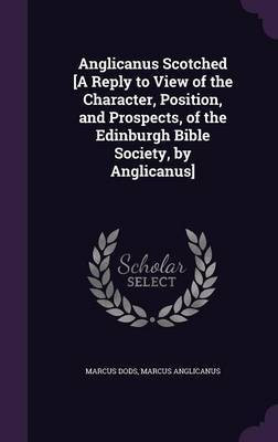 Anglicanus Scotched [A Reply to View of the Character, Position, and Prospects, of the Edinburgh Bible Society, by Anglicanus](English, Hardcover, Dods Marcus)