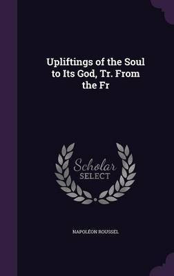 Upliftings of the Soul to Its God, Tr. From the Fr(English, Hardcover, Roussel Napoleon)