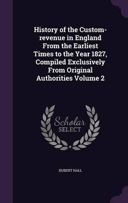 History of the Custom-revenue in England From the Earliest Times to the Year 1827, Compiled Exclusively From Original Authorities Volume 2(English, Hardcover, Hall Hubert)