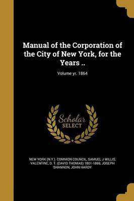 Manual of the Corporation of the City of New York, for the Years ..; Volume yr. 1864(English, Paperback, Willis Samuel J)
