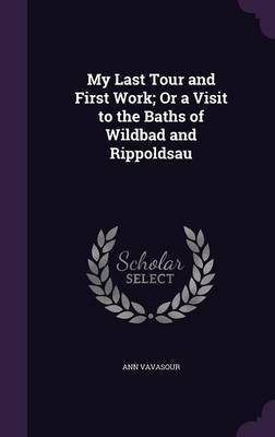 My Last Tour and First Work; Or a Visit to the Baths of Wildbad and Rippoldsau(English, Hardcover, Vavasour Ann)