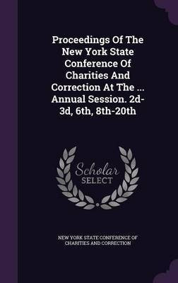 Proceedings Of The New York State Conference Of Charities And Correction At The ... Annual Session. 2d-3d, 6th, 8th-20th(English, Hardcover, unknown)