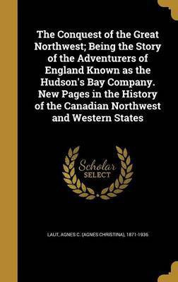 The Conquest of the Great Northwest; Being the Story of the Adventurers of England Known as the Hudson's Bay Company. New Pages in the History of the Canadian Northwest and Western States(English, Hardcover, unknown)