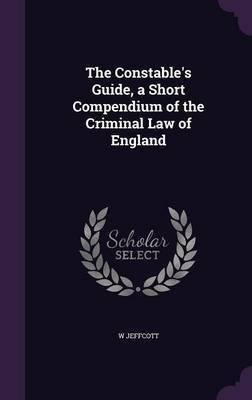 The Constable's Guide, a Short Compendium of the Criminal Law of England(English, Hardcover, Jeffcott W)