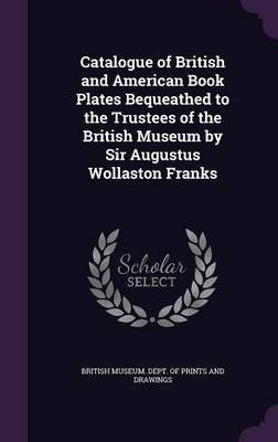 Catalogue of British and American Book Plates Bequeathed to the Trustees of the British Museum by Sir Augustus Wollaston Franks(English, Hardcover, unknown)