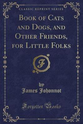 Book of Cats and Dogs, and Other Friends, for Little Folks (Classic Reprint)(English, Paperback, Johonnot James)