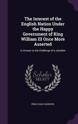 The Interest of the English Nation Under the Happy Government of King William III Once More Asserted(English, Hardcover, Philo-Kalo-Basileos Philo-Kalo-Basileos)