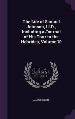 The Life of Samuel Johnson, Ll.D., Including a Journal of His Tour to the Hebrides, Volume 10(English, Hardcover, Boswell James)