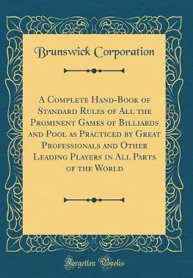 A Complete Hand-Book of Standard Rules of All the Prominent Games of Billiards and Pool as Practiced by Great Professionals and Other Leading Players in All Parts of the World (Classic Reprint)(English, Hardcover, Corporation Brunswick)