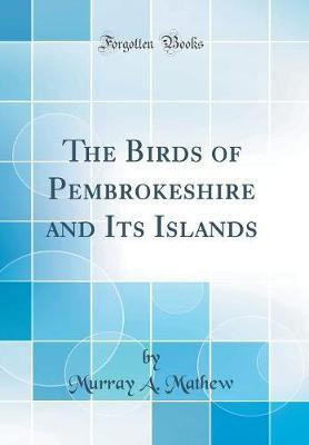 The Birds of Pembrokeshire and Its Islands (Classic Reprint)(English, Hardcover, Mathew Murray A.)