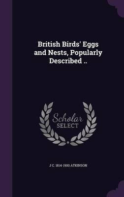 British Birds' Eggs and Nests, Popularly Described ..(English, Hardcover, Atkinson J C 1814-1900)