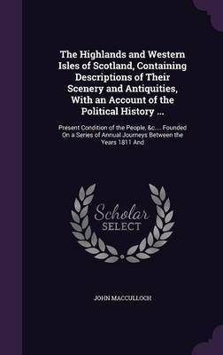 The Highlands and Western Isles of Scotland, Containing Descriptions of Their Scenery and Antiquities, With an Account of the Political History ...(English, Hardcover, MacCulloch John) The Highlands and Western Isles of Scotland, Containing Descriptions of Their Scenery and Antiquities, With an Account of the Political History ...(English, Hardcover, MacCulloch John)