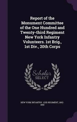 Report of the Monument Committee of the One Hundred and Twenty-third Regiment New York Infantry Volunteers. 1st Brig., 1st Div., 20th Corps(English, Hardcover, New York Infantry 123d Regiment 1862-1) Report of the Monument Committee of the One Hundred and Twenty-third Regiment New York Infantry Volunteers. 1st Brig., 1st Div., 20th Corps(English, Hardcover, New York Infantry 123d Regiment 1862-1)