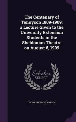 The Centenary of Tennyson 1809-1909; a Lecture Given to the University Extension Students in the Sheldonian Theatre on August 6, 1909(English, Hardcover, Warren Thomas Herbert Sir) The Centenary of Tennyson 1809-1909; a Lecture Given to the University Extension Students in the Sheldonian Theatre on August 6, 1909(English, Hardcover, Warren Thomas Herbert Sir)