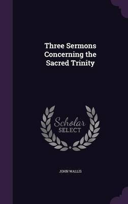 Three Sermons Concerning the Sacred Trinity(English, Hardcover, Wallis John)