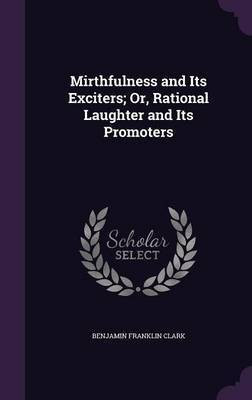 Mirthfulness and Its Exciters; Or, Rational Laughter and Its Promoters(English, Hardcover, Clark Benjamin Franklin)