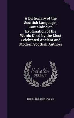 A Dictionary of the Scottish Language; Containing an Explanation of the Words Used by the Most Celebrated Ancient and Modern Scottish Authors(English, Hardcover, Picken Ebenezer) A Dictionary of the Scottish Language; Containing an Explanation of the Words Used by the Most Celebrated Ancient and Modern Scottish Authors(English, Hardcover, Picken Ebenezer)