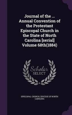 Journal of the ... Annual Convention of the Protestant Episcopal Church in the State of North Carolina [serial] Volume 68th(1884)(English, Hardcover, unknown)