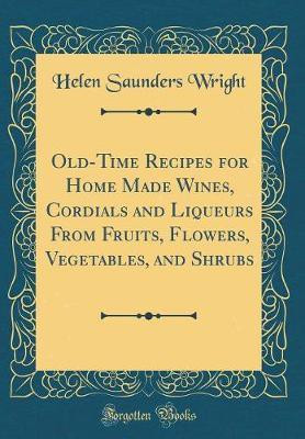 Old-Time Recipes for Home Made Wines, Cordials and Liqueurs from Fruits, Flowers, Vegetables, and Shrubs (Classic Reprint)(English, Hardcover, Wright Helen Saunders)