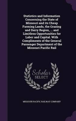 Statistics and Information Concerning the State of Missouri and its Cheap Farming Lands, the Grazing and Dairy Region, ... and Limitless Opportunities for Labor and Capital. With Compliments of the General Passenger Department of the Missouri Pacific Rail(English, Hardcover, unknown) Statistics and Information Concerning the State of Missouri and its Cheap Farming Lands, the Grazing and Dairy Region, ... and Limitless Opportunities for Labor and Capital. With Compliments of the General Passenger Department of the Missouri Pacific Rail(English, Hardcover, unknown)