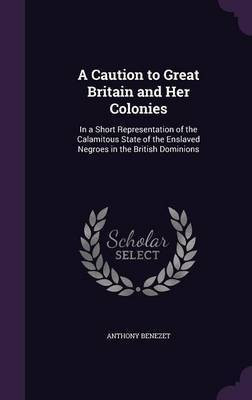 A Caution to Great Britain and Her Colonies(English, Hardcover, Benezet Anthony)