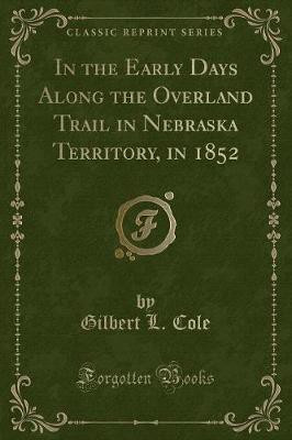 In the Early Days Along the Overland Trail in Nebraska Territory, in 1852 (Classic Reprint)(English, Paperback, Cole Gilbert L.)