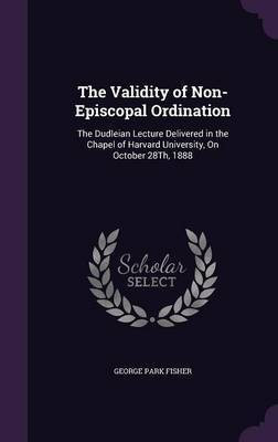 The Validity of Non-Episcopal Ordination(English, Hardcover, Fisher George Park)