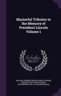 Masterful Tributes to the Memory of President Lincoln Volume 1(English, Hardcover, Bryan William Jennings)